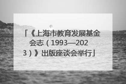 《上海市教育发展基金会志（1993—2023）》出版座谈会举行