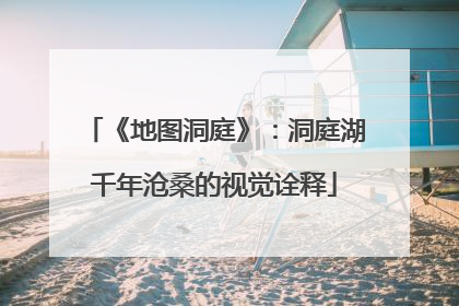 《地图洞庭》：洞庭湖千年沧桑的视觉诠释