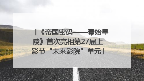 《帝国密码——秦始皇陵》首次亮相第27届上影节“未来影院”单元