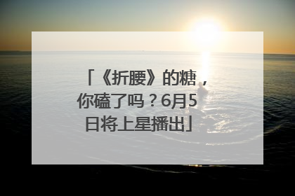 《折腰》的糖，你磕了吗？6月5日将上星播出