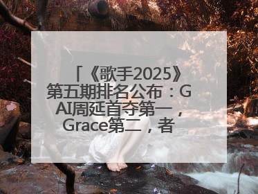 《歌手2025》第五期排名公布：GAI周延首夺第一，Grace第二，者来女揭榜成功，卫兰被淘汰