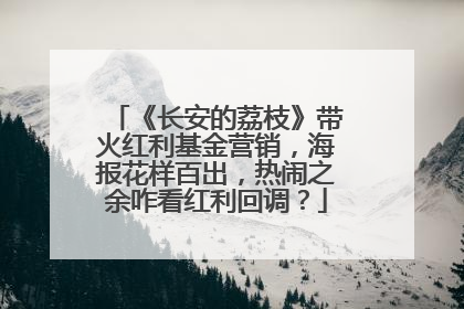 《长安的荔枝》带火红利基金营销，海报花样百出，热闹之余咋看红利回调？