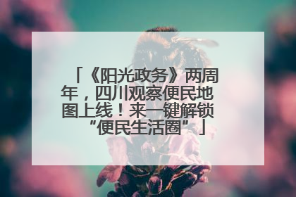 《阳光政务》两周年，四川观察便民地图上线！来一键解锁“便民生活圈”