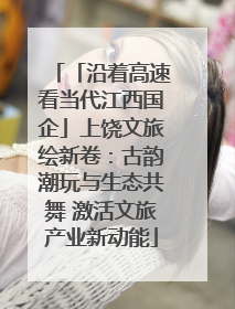 「沿着高速看当代江西国企」上饶文旅绘新卷：古韵潮玩与生态共舞 激活文旅产业新动能