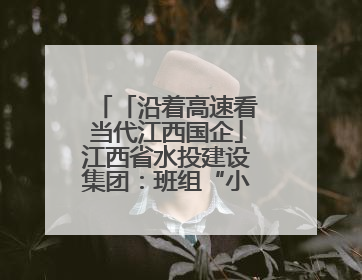 「沿着高速看当代江西国企」江西省水投建设集团：班组“小细胞”激活项目“大建设”