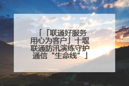 「联通好服务 用心为客户」十堰联通防汛演练守护通信“生命线”
