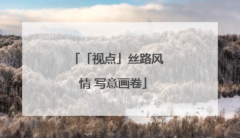 「视点」丝路风情 写意画卷