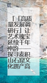 「高质量发展调研行」让艺术瑰宝延续千年神韵——探寻麦积山石窟文化遗产高质量传承保护的奥秘