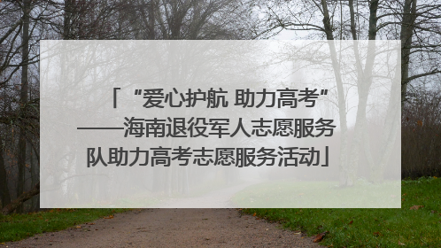 “爱心护航 助力高考”——海南退役军人志愿服务队助力高考志愿服务活动