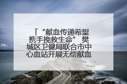 “献血传递希望 携手挽救生命” 樊城区卫健局联合市中心血站开展无偿献血科普公益活动
