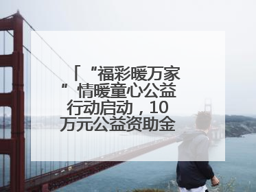 “福彩暖万家”情暖童心公益行动启动，10万元公益资助金温暖困境儿童