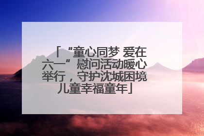 “童心同梦 爱在六一”慰问活动暖心举行，守护沈城困境儿童幸福童年
