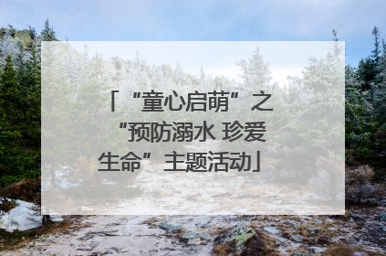 “童心启萌”之“预防溺水 珍爱生命”主题活动