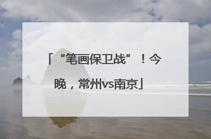 “笔画保卫战”！今晚，常州vs南京