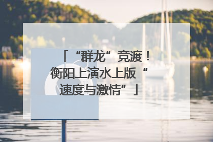 “群龙”竞渡！衡阳上演水上版“速度与激情”