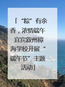 “粽”有余香，浓情端午 宜宾叙州樟海学校开展“端午节”主题活动