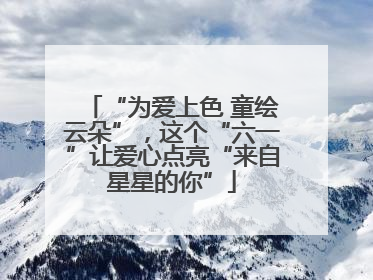“为爱上色 童绘云朵”，这个“六一”让爱心点亮“来自星星的你”