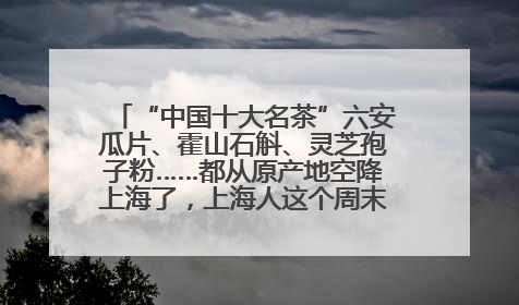 “中国十大名茶”六安瓜片、霍山石斛、灵芝孢子粉……都从原产地空降上海了，上海人这个周末得去农展中心逛逛咯～