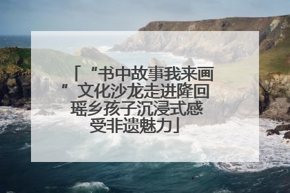 “书中故事我来画”文化沙龙走进隆回 瑶乡孩子沉浸式感受非遗魅力