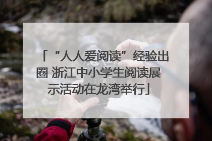 “人人爱阅读”经验出圈 浙江中小学生阅读展示活动在龙湾举行