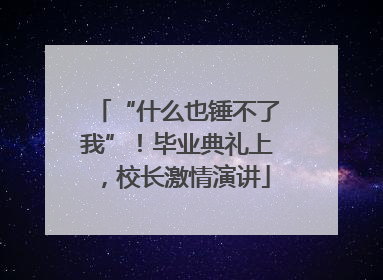 “什么也锤不了我”！毕业典礼上，校长激情演讲