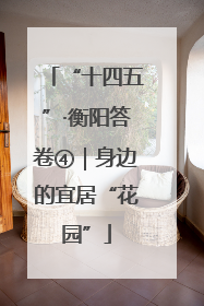 “十四五”·衡阳答卷④｜身边的宜居“花园”
