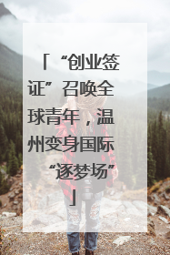 “创业签证”召唤全球青年，温州变身国际“逐梦场”