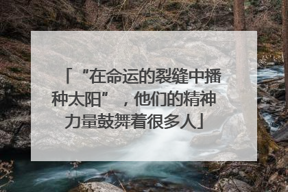 “在命运的裂缝中播种太阳”，他们的精神力量鼓舞着很多人