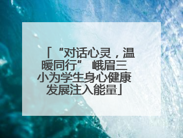 “对话心灵，温暖同行” 峨眉三小为学生身心健康发展注入能量