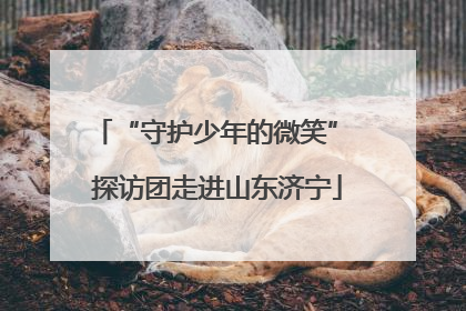 “守护少年的微笑” 探访团走进山东济宁