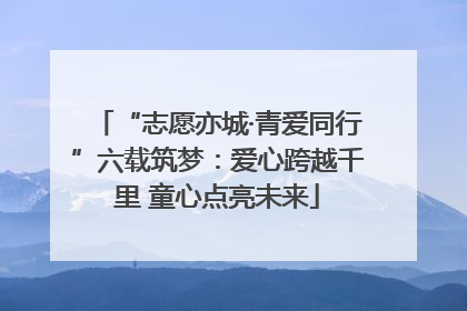 “志愿亦城·青爱同行”六载筑梦：爱心跨越千里 童心点亮未来