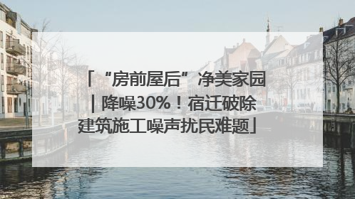“房前屋后”净美家园｜降噪30%！宿迁破除建筑施工噪声扰民难题