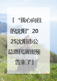 “我心向往的沈阳”2025沈阳市公益惠民演出预告来了