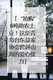 “抢购”6吨助农土豆！这是青岛台东益家协会跨越山海的爱心接力