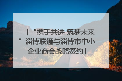 “携手共进 筑梦未来”淄博联通与淄博市中小企业商会战略签约