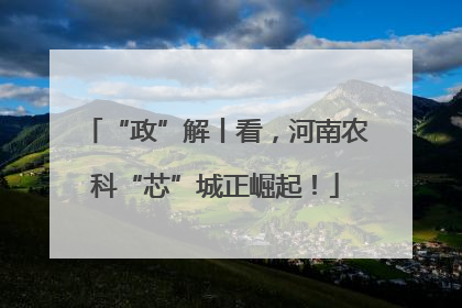 “政”解丨看，河南农科“芯”城正崛起！