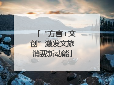 “方言+文创”激发文旅消费新动能