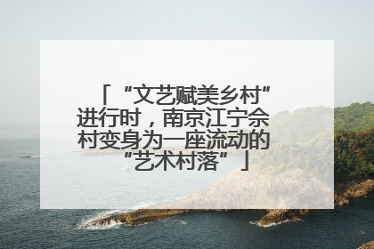 “文艺赋美乡村”进行时，南京江宁佘村变身为一座流动的“艺术村落”