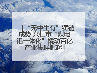 “无中生有”铸链成势 兴仁市“煤电铝一体化”撬动百亿产业集群崛起