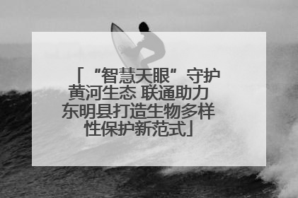 “智慧天眼”守护黄河生态 联通助力东明县打造生物多样性保护新范式