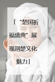 “楚国祈福盛典”展现荆楚文化魅力