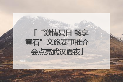 “激情夏日 畅享黄石”文旅赛事推介会点亮武汉夏夜