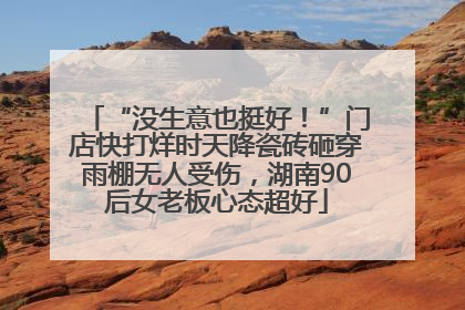 “没生意也挺好！”门店快打烊时天降瓷砖砸穿雨棚无人受伤，湖南90后女老板心态超好