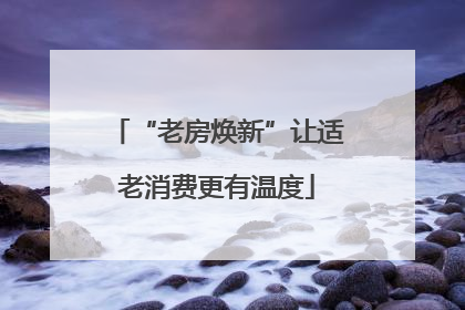 “老房焕新”让适老消费更有温度