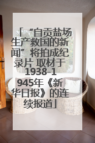 “自贡盐场生产救国的新闻”将拍成纪录片 取材于1938-1945年《新华日报》的连续报道