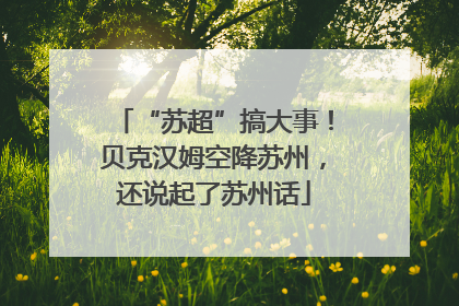“苏超”搞大事！贝克汉姆空降苏州，还说起了苏州话