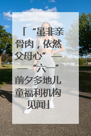 “虽非亲骨肉，依然父母心”——“六一”前夕多地儿童福利机构见闻