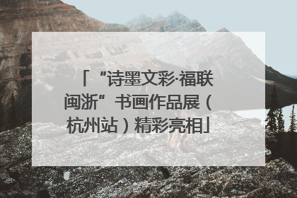 “诗墨文彩·福联闽浙”书画作品展（杭州站）精彩亮相