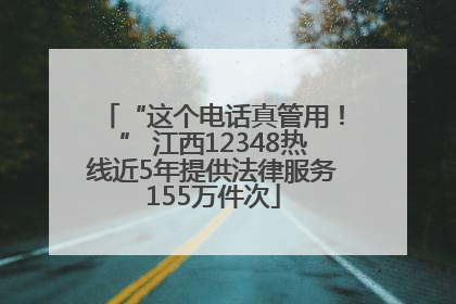 “这个电话真管用！” 江西12348热线近5年提供法律服务155万件次