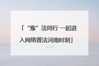 “豫”法同行 一起进入网络普法河南时刻